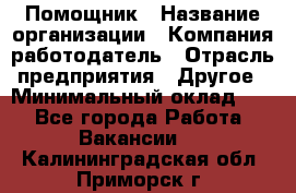 Помощник › Название организации ­ Компания-работодатель › Отрасль предприятия ­ Другое › Минимальный оклад ­ 1 - Все города Работа » Вакансии   . Калининградская обл.,Приморск г.